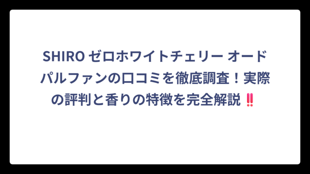 SHIRO ゼロホワイトチェリー オードパルファンの口コミを徹底調査！実際の評判と香りの特徴を完全解説‼️