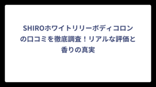 SHIROホワイトリリーボディコロンの口コミを徹底調査！リアルな評価と香りの真実