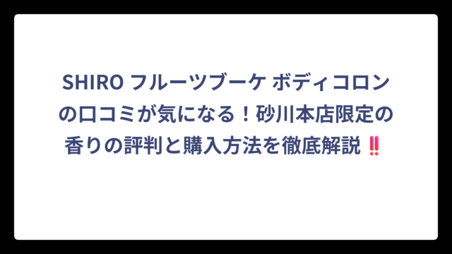 SHIRO フルーツブーケ ボディコロンの口コミが気になる！砂川本店限定の香りの評判と購入方法を徹底解説‼️