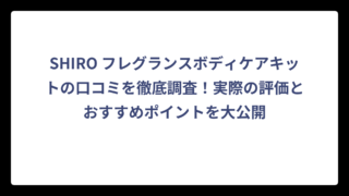 SHIRO フレグランスボディケアキットの口コミを徹底調査！実際の評価とおすすめポイントを大公開