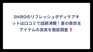 SHIROのリフレッシュボディケアキットは口コミで話題沸騰！夏の救世主アイテムの真実を徹底調査‼️