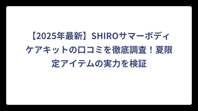 【2025年最新】SHIROサマーボディケアキットの口コミを徹底調査！夏限定アイテムの実力を検証