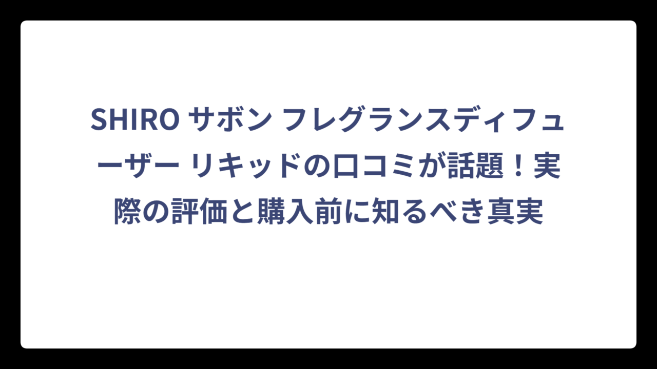 SHIRO サボン フレグランスディフューザー リキッドの口コミが話題！実際の評価と購入前に知るべき真実