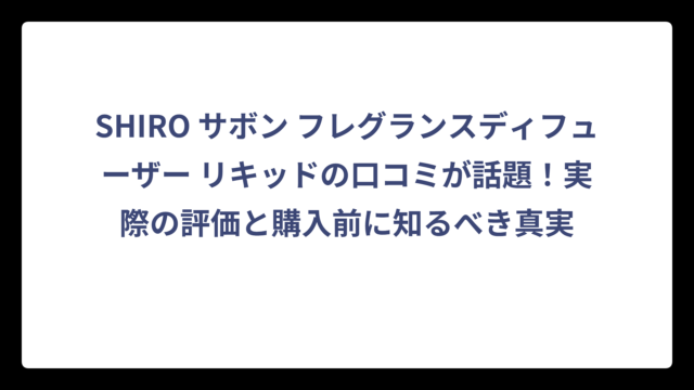 SHIRO サボン フレグランスディフューザー リキッドの口コミが話題！実際の評価と購入前に知るべき真実