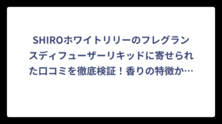 SHIROホワイトリリーのフレグランスディフューザーリキッドに寄せられた口コミを徹底検証！香りの特徴から使用感まで詳しく解説