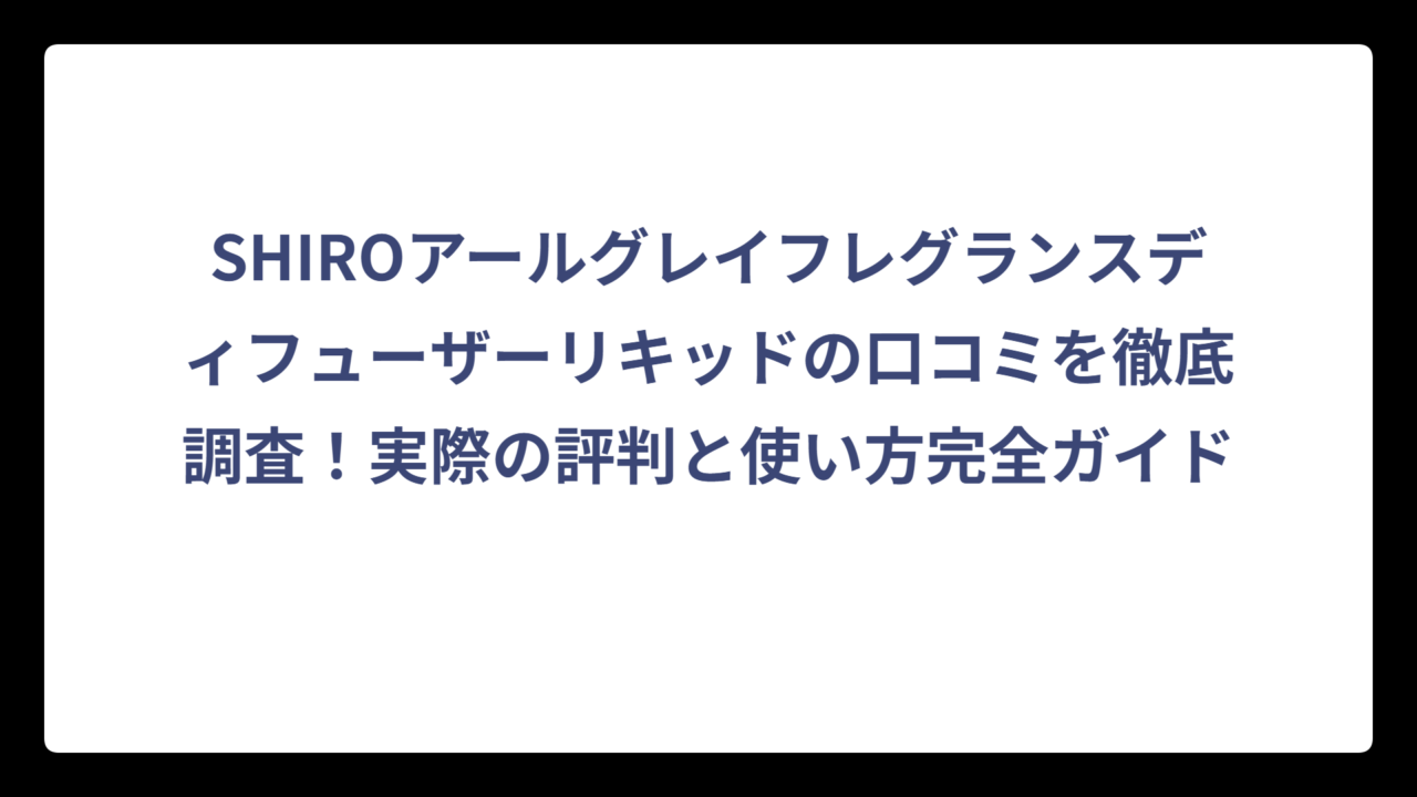 SHIROアールグレイフレグランスディフューザーリキッドの口コミを徹底調査！実際の評判と使い方完全ガイド