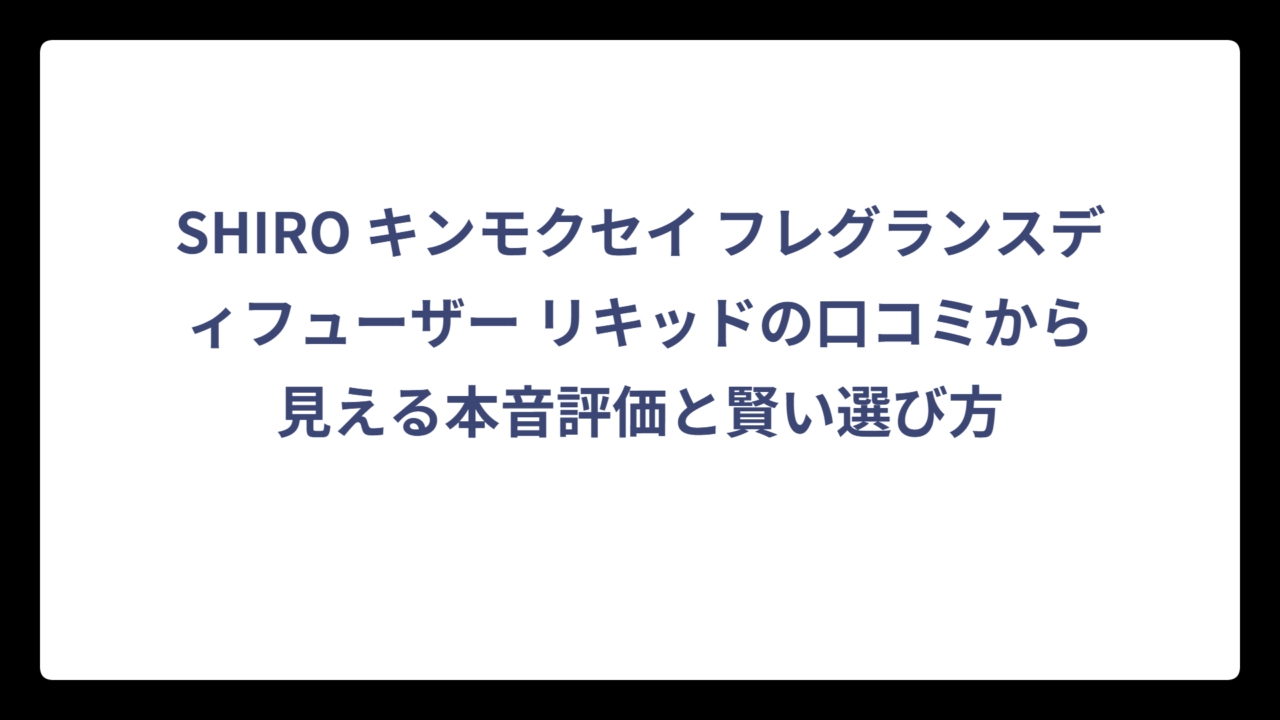 SHIRO キンモクセイ フレグランスディフューザー リキッドの口コミから見える本音評価と賢い選び方