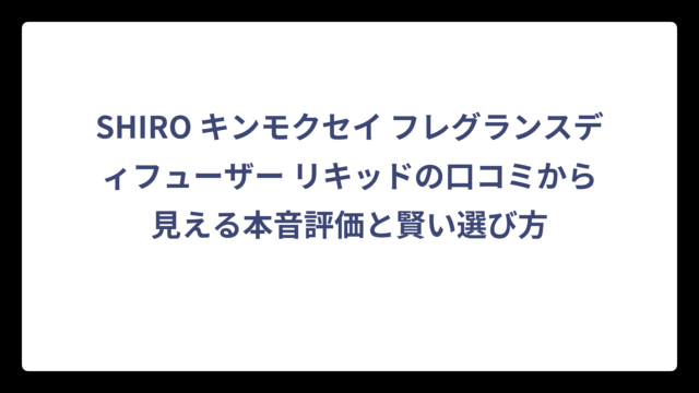 SHIRO キンモクセイ フレグランスディフューザー リキッドの口コミから見える本音評価と賢い選び方