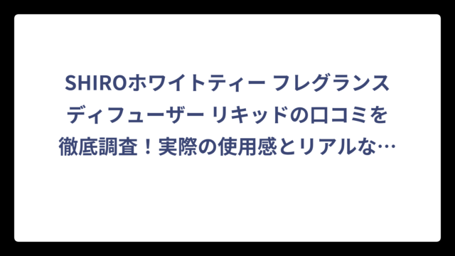 SHIROホワイトティー フレグランスディフューザー リキッドの口コミを徹底調査！実際の使用感とリアルな評価を大公開