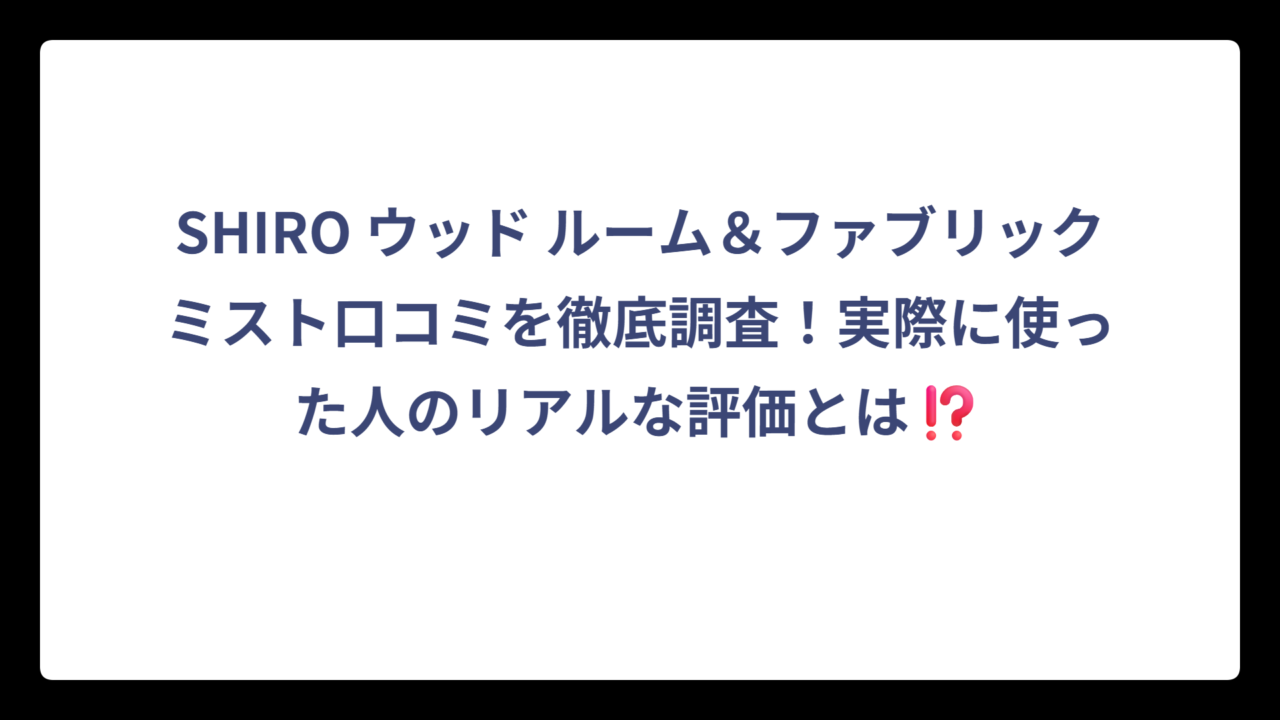 SHIRO ウッド ルーム＆ファブリックミスト口コミを徹底調査！実際に使った人のリアルな評価とは⁉️