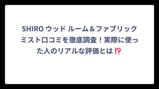 SHIRO ウッド ルーム＆ファブリックミスト口コミを徹底調査！実際に使った人のリアルな評価とは⁉️
