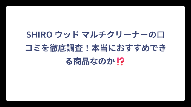 SHIRO ウッド マルチクリーナーの口コミを徹底調査！本当におすすめできる商品なのか⁉️