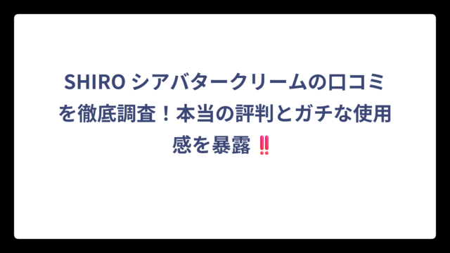SHIRO シアバタークリームの口コミを徹底調査！本当の評判とガチな使用感を暴露‼️