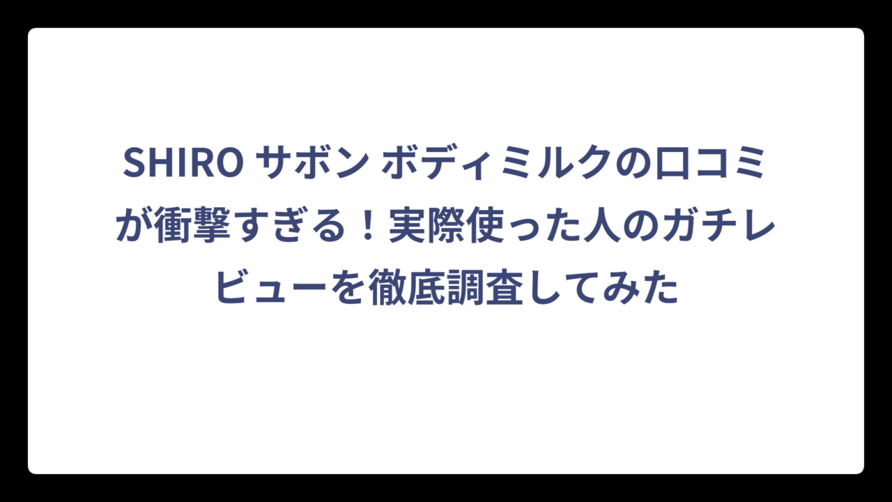 SHIRO サボン ボディミルクの口コミが衝撃すぎる！実際使った人のガチレビューを徹底調査してみた