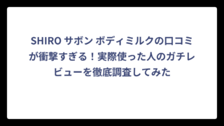 SHIRO サボン ボディミルクの口コミが衝撃すぎる！実際使った人のガチレビューを徹底調査してみた
