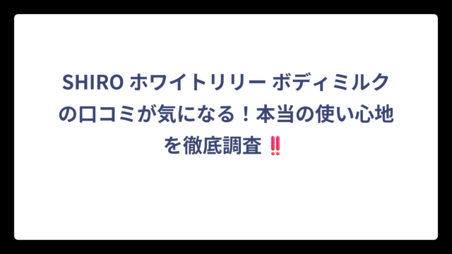 SHIRO ホワイトリリー ボディミルクの口コミが気になる！本当の使い心地を徹底調査‼️