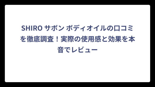 SHIRO サボン ボディオイルの口コミを徹底調査！実際の使用感と効果を本音でレビュー