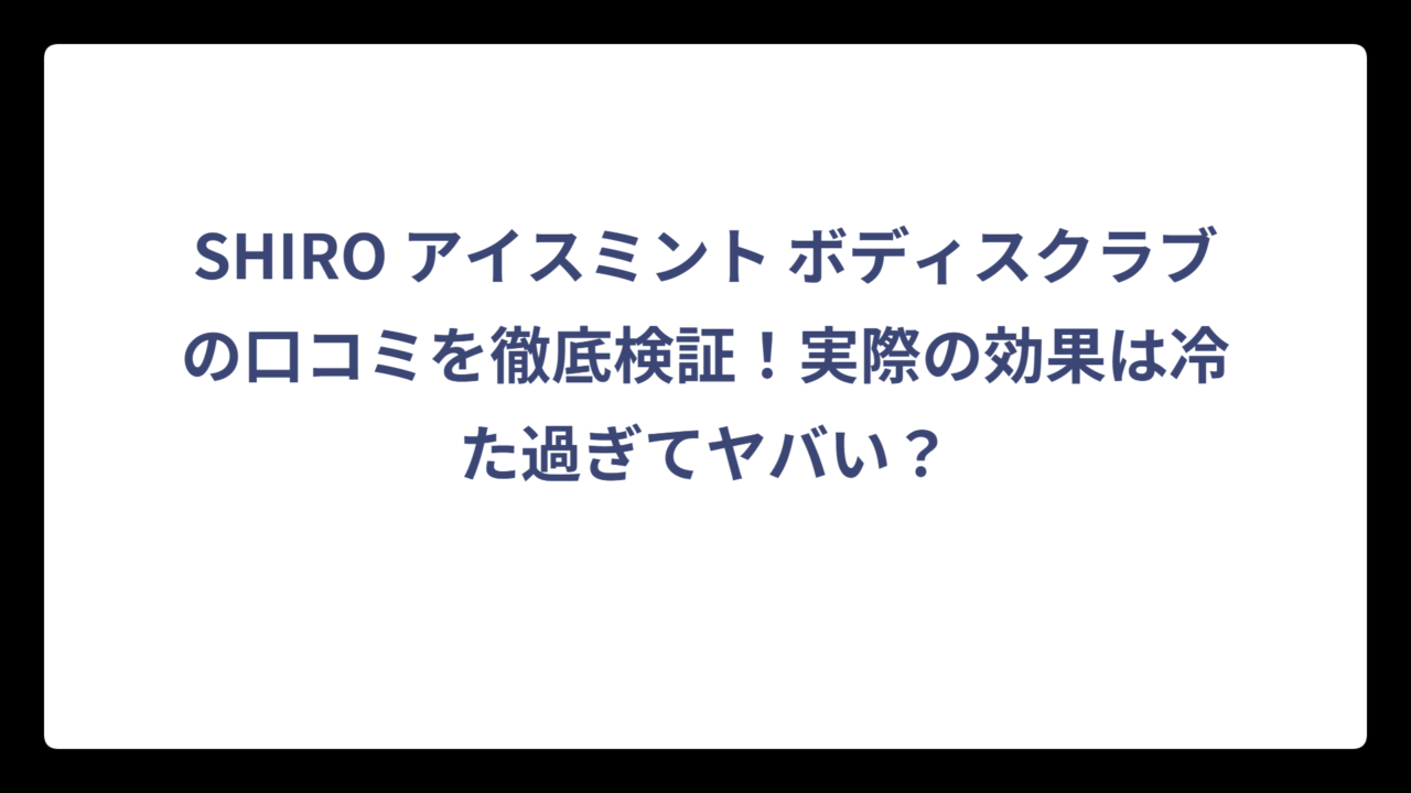 SHIRO アイスミント ボディスクラブの口コミを徹底検証！実際の効果は冷た過ぎてヤバい？
