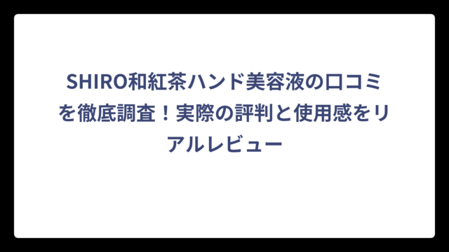 SHIRO和紅茶ハンド美容液の口コミを徹底調査！実際の評判と使用感をリアルレビュー