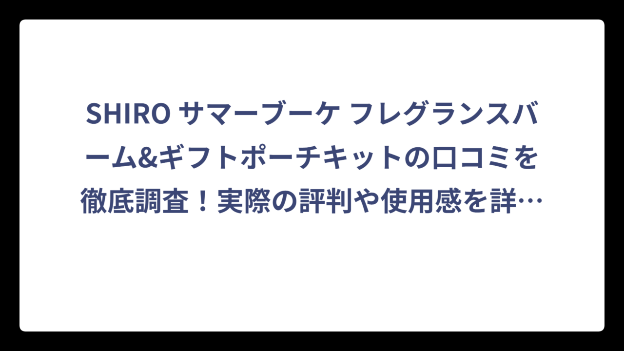 SHIRO サマーブーケ フレグランスバーム&ギフトポーチキットの口コミを徹底調査！実際の評判や使用感を詳しく解説