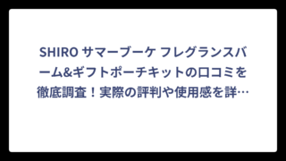 SHIRO サマーブーケ フレグランスバーム&ギフトポーチキットの口コミを徹底調査！実際の評判や使用感を詳しく解説