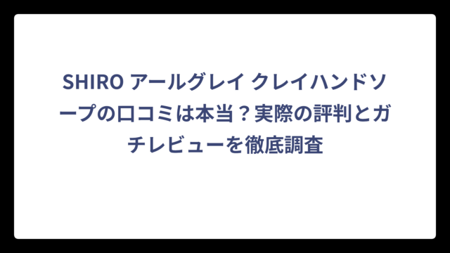 SHIRO アールグレイ クレイハンドソープの口コミは本当？実際の評判とガチレビューを徹底調査