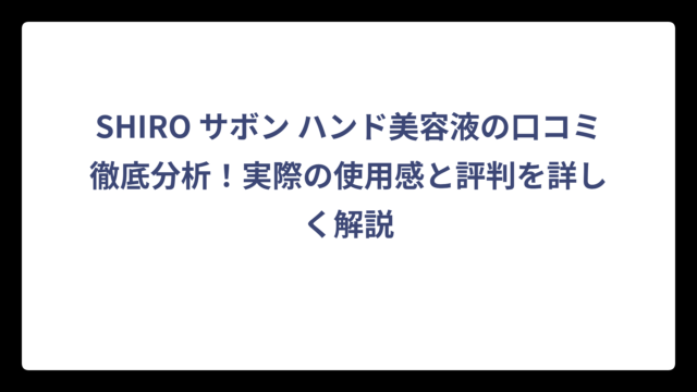SHIRO サボン ハンド美容液の口コミ徹底分析！実際の使用感と評判を詳しく解説