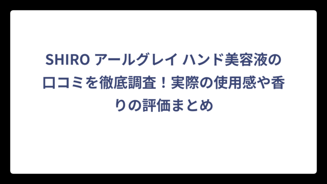 SHIRO アールグレイ ハンド美容液の口コミを徹底調査！実際の使用感や香りの評価まとめ