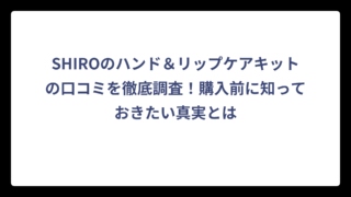 SHIROのハンド＆リップケアキットの口コミを徹底調査！購入前に知っておきたい真実とは