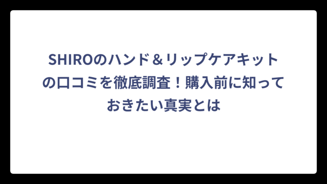 SHIROのハンド＆リップケアキットの口コミを徹底調査！購入前に知っておきたい真実とは