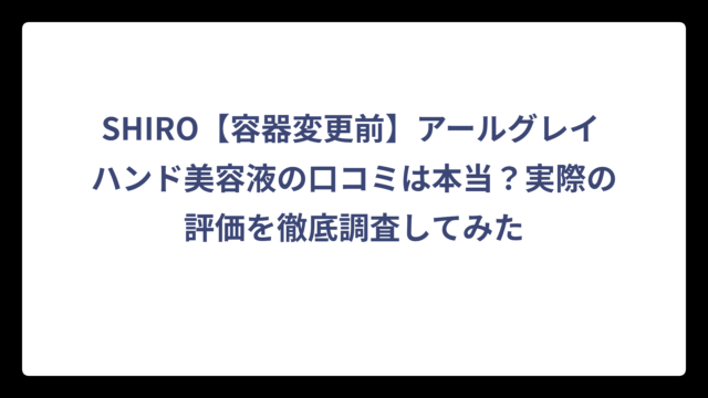 SHIRO【容器変更前】アールグレイ ハンド美容液の口コミは本当？実際の評価を徹底調査してみた
