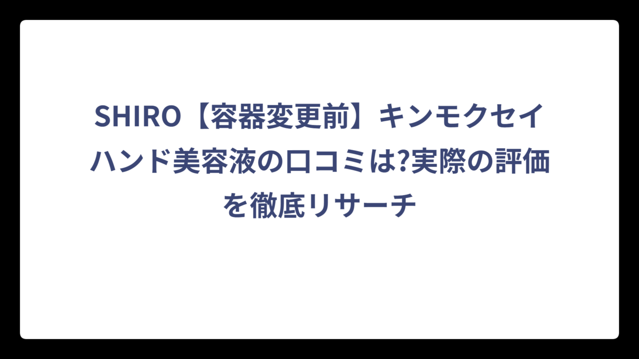 SHIRO【容器変更前】キンモクセイハンド美容液の口コミは?実際の評価を徹底リサーチ