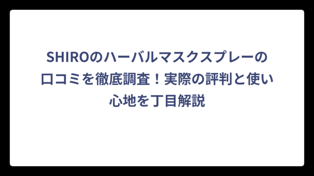SHIROのハーバルマスクスプレーの口コミを徹底調査！実際の評判と使い心地を丁目解説