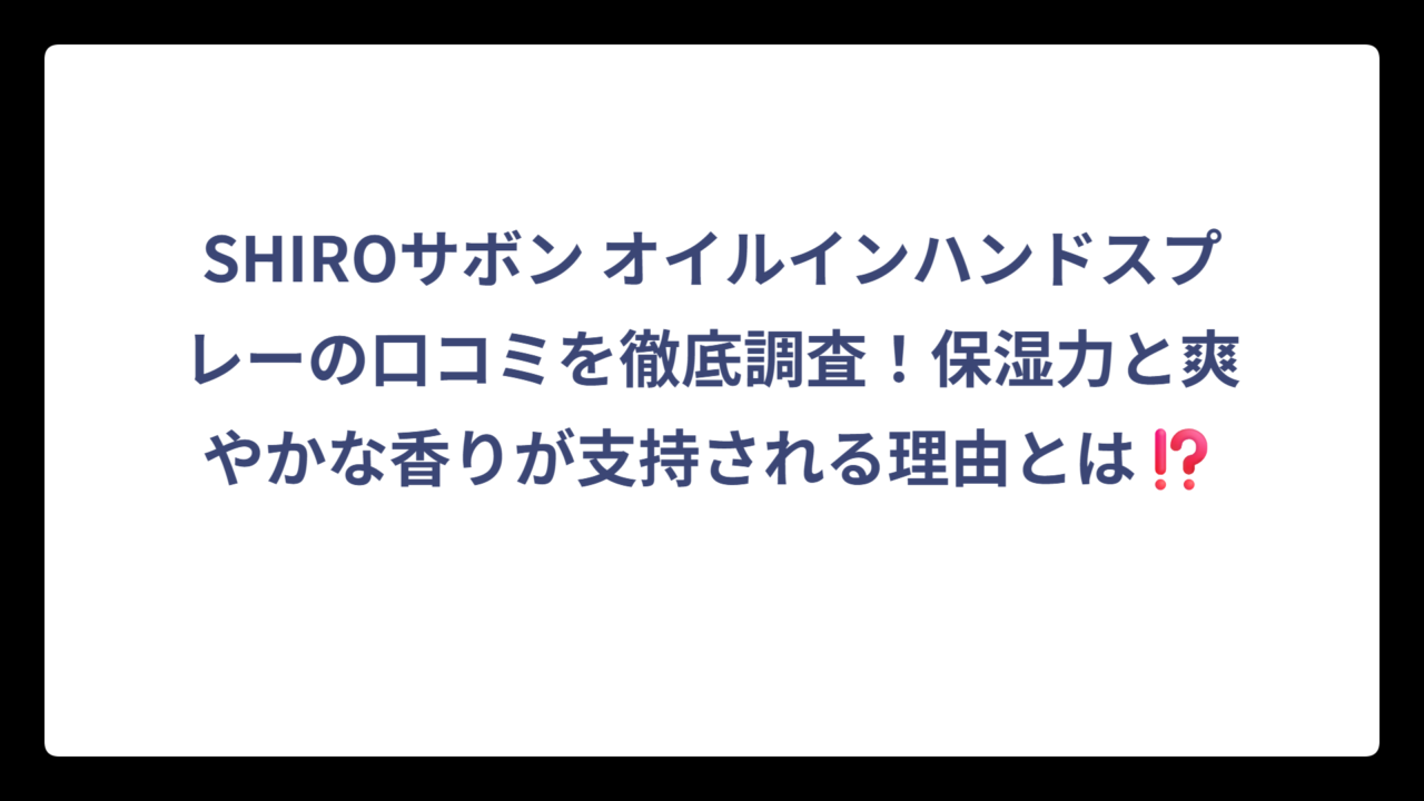 SHIROサボン オイルインハンドスプレーの口コミを徹底調査！保湿力と爽やかな香りが支持される理由とは⁉️