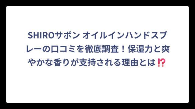 SHIROサボン オイルインハンドスプレーの口コミを徹底調査！保湿力と爽やかな香りが支持される理由とは⁉️