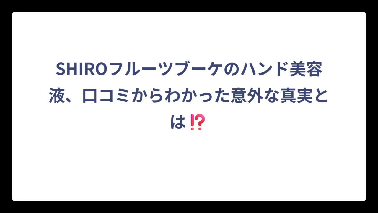 SHIROフルーツブーケのハンド美容液、口コミからわかった意外な真実とは⁉️