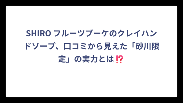SHIRO フルーツブーケのクレイハンドソープ、口コミから見えた「砂川限定」の実力とは⁉️
