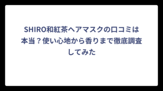 SHIRO和紅茶ヘアマスクの口コミは本当？使い心地から香りまで徹底調査してみた