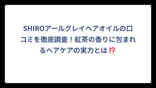 SHIROアールグレイヘアオイルの口コミを徹底調査！紅茶の香りに包まれるヘアケアの実力とは⁉️
