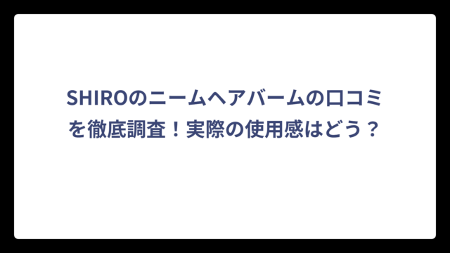 SHIROのニームヘアバームの口コミを徹底調査！実際の使用感はどう？