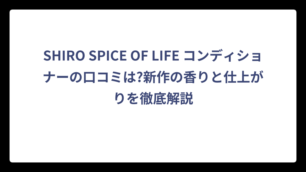 SHIRO SPICE OF LIFE コンディショナーの口コミは?新作の香りと仕上がりを徹底解説
