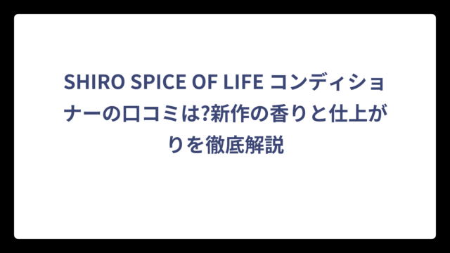 SHIRO SPICE OF LIFE コンディショナーの口コミは?新作の香りと仕上がりを徹底解説