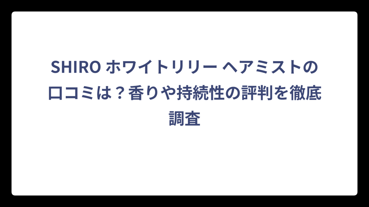 SHIRO ホワイトリリー ヘアミストの口コミは？香りや持続性の評判を徹底調査