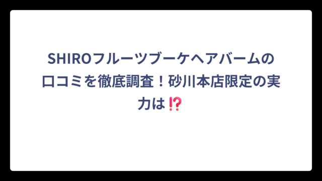 SHIROフルーツブーケヘアバームの口コミを徹底調査！砂川本店限定の実力は⁉️