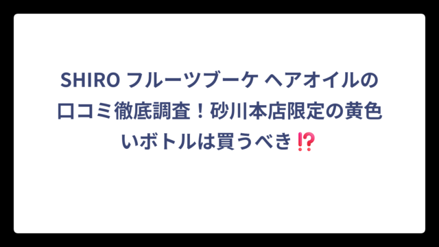 SHIRO フルーツブーケ ヘアオイルの口コミ徹底調査！砂川本店限定の黄色いボトルは買うべき⁉️