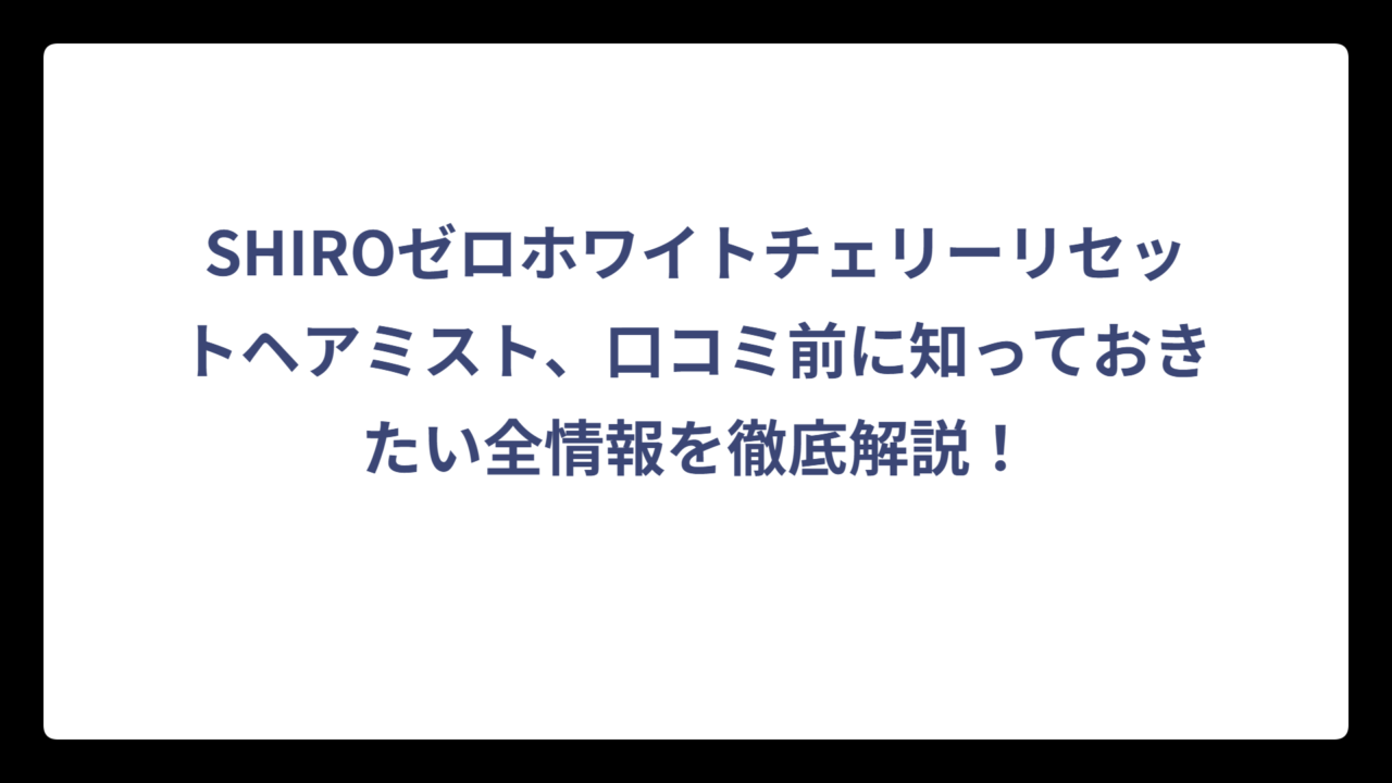 SHIROゼロホワイトチェリーリセットヘアミスト、口コミ前に知っておきたい全情報を徹底解説！