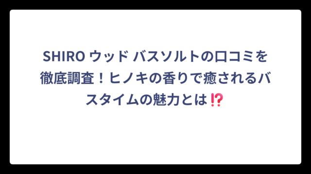 SHIRO ウッド バスソルトの口コミを徹底調査！ヒノキの香りで癒されるバスタイムの魅力とは⁉️