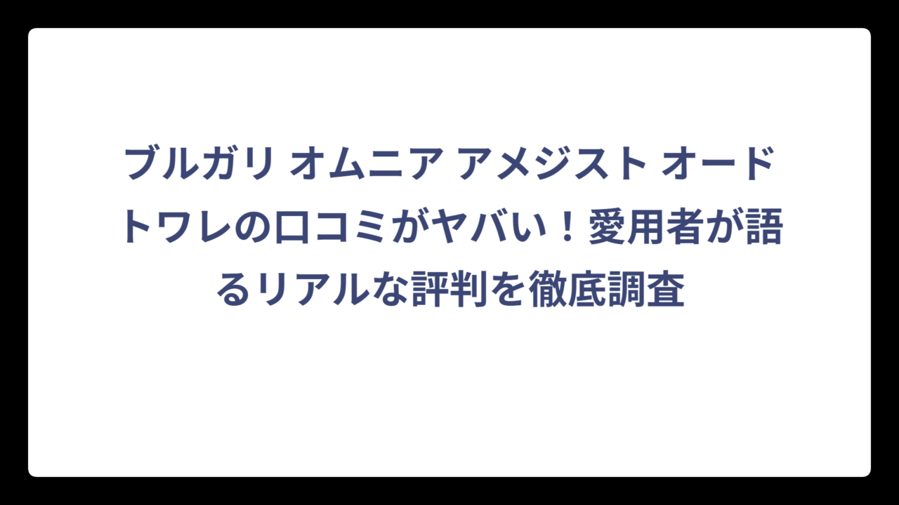 ブルガリ オムニア アメジスト オードトワレの口コミがヤバい！愛用者が語るリアルな評判を徹底調査