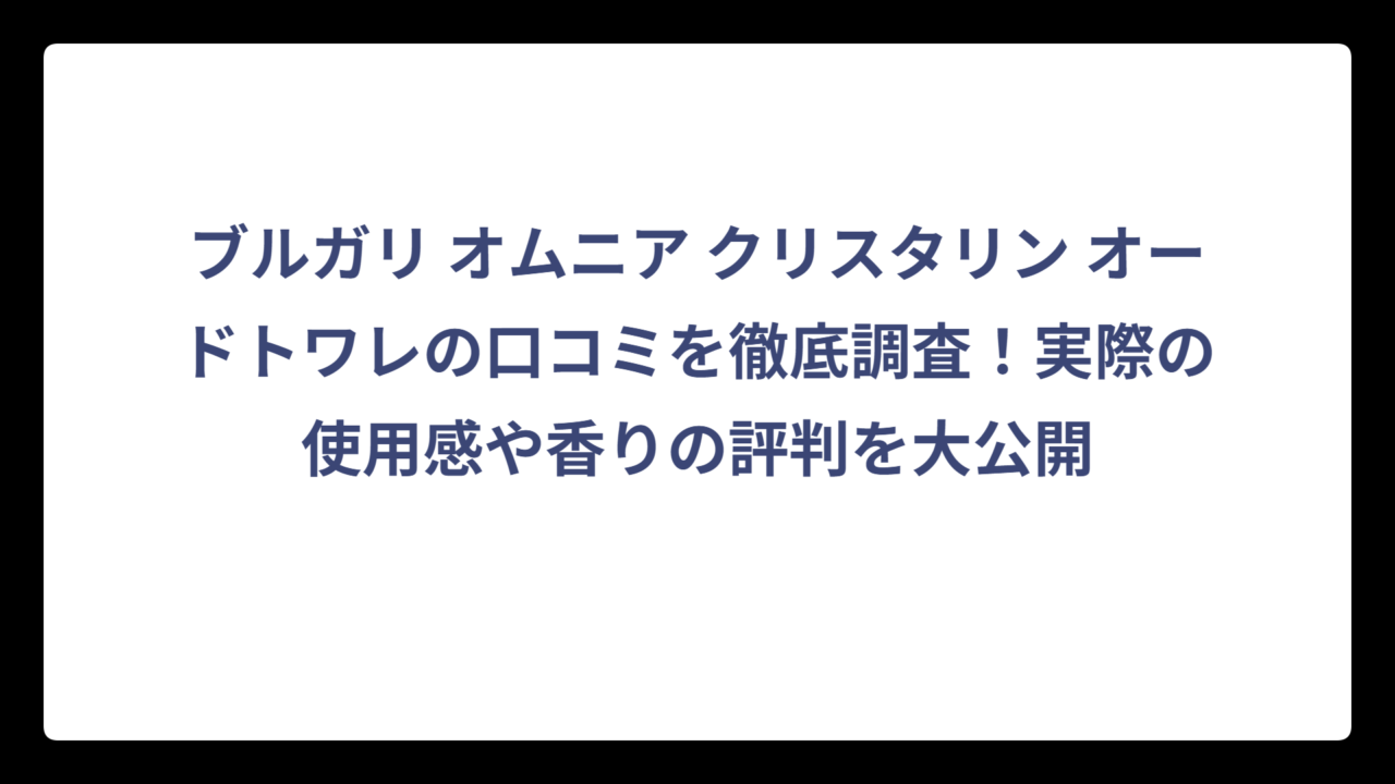 ブルガリ オムニア クリスタリン オードトワレの口コミを徹底調査！実際の使用感や香りの評判を大公開