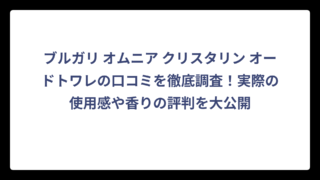 ブルガリ オムニア クリスタリン オードトワレの口コミを徹底調査！実際の使用感や香りの評判を大公開